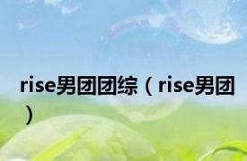 rise男团团综（rise男团）