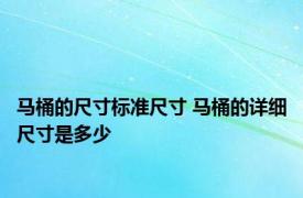 马桶的尺寸标准尺寸 马桶的详细尺寸是多少