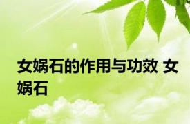 女娲石的作用与功效 女娲石 