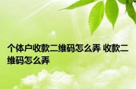 个体户收款二维码怎么弄 收款二维码怎么弄