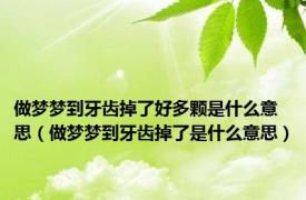 做梦梦到牙齿掉了好多颗是什么意思（做梦梦到牙齿掉了是什么意思）