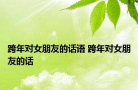 跨年对女朋友的话语 跨年对女朋友的话 