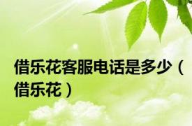 借乐花客服电话是多少（借乐花）