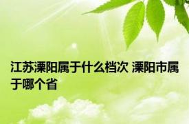 江苏溧阳属于什么档次 溧阳市属于哪个省 