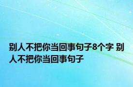 别人不把你当回事句子8个字 别人不把你当回事句子 