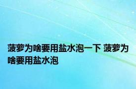 菠萝为啥要用盐水泡一下 菠萝为啥要用盐水泡 