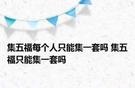 集五福每个人只能集一套吗 集五福只能集一套吗 