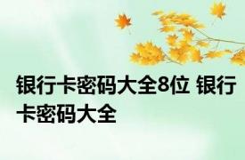 银行卡密码大全8位 银行卡密码大全 