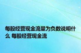 每股经营现金流量为负数说明什么 每股经营现金流 