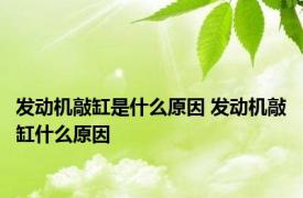 发动机敲缸是什么原因 发动机敲缸什么原因