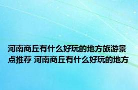 河南商丘有什么好玩的地方旅游景点推荐 河南商丘有什么好玩的地方