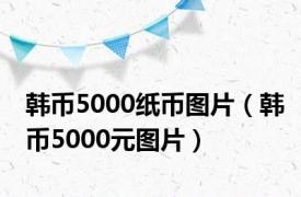 韩币5000纸币图片（韩币5000元图片）