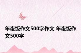 年夜饭作文500字作文 年夜饭作文500字 