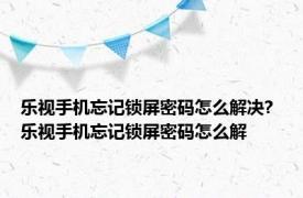 乐视手机忘记锁屏密码怎么解决? 乐视手机忘记锁屏密码怎么解