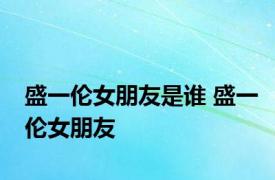 盛一伦女朋友是谁 盛一伦女朋友 