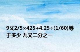 9又2/5×425+4.25÷(1/60)等于多少 九又二分之一 