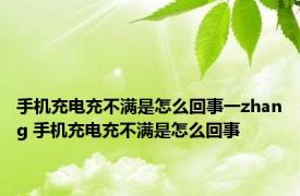 手机充电充不满是怎么回事一zhang 手机充电充不满是怎么回事