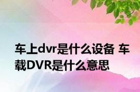 车上dvr是什么设备 车载DVR是什么意思