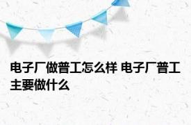 电子厂做普工怎么样 电子厂普工主要做什么 