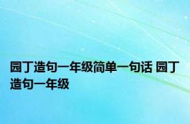 园丁造句一年级简单一句话 园丁造句一年级