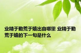 业精于勤荒于嬉出自哪里 业精于勤荒于嬉的下一句是什么