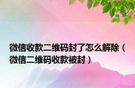 微信收款二维码封了怎么解除（微信二维码收款被封）