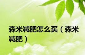 森米减肥怎么买（森米减肥）