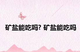 矿盐能吃吗? 矿盐能吃吗 