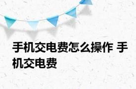 手机交电费怎么操作 手机交电费 