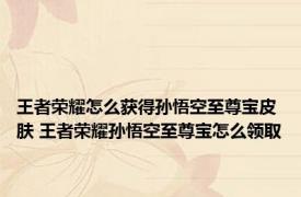 王者荣耀怎么获得孙悟空至尊宝皮肤 王者荣耀孙悟空至尊宝怎么领取