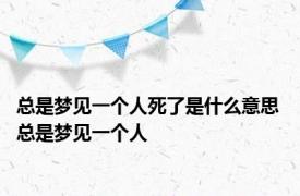 总是梦见一个人死了是什么意思 总是梦见一个人 