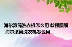 海尔滚筒洗衣机怎么用 教程图解 海尔滚筒洗衣机怎么用