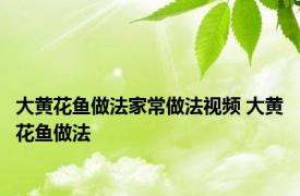 大黄花鱼做法家常做法视频 大黄花鱼做法 