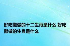 好吃懒做的十二生肖是什么 好吃懒做的生肖是什么 