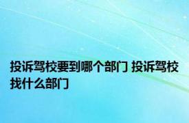 投诉驾校要到哪个部门 投诉驾校找什么部门