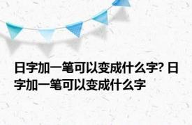 日字加一笔可以变成什么字? 日字加一笔可以变成什么字