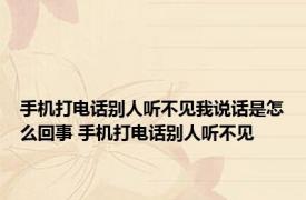 手机打电话别人听不见我说话是怎么回事 手机打电话别人听不见 