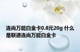 连尚万能白金卡0.8元20g 什么是联通连尚万能白金卡