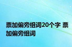 票加偏旁组词20个字 票加偏旁组词 