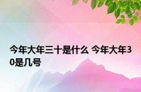 今年大年三十是什么 今年大年30是几号 