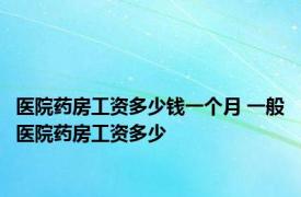 医院药房工资多少钱一个月 一般医院药房工资多少