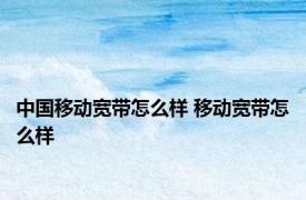 中国移动宽带怎么样 移动宽带怎么样 