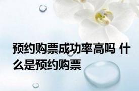 预约购票成功率高吗 什么是预约购票