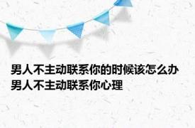 男人不主动联系你的时候该怎么办 男人不主动联系你心理 