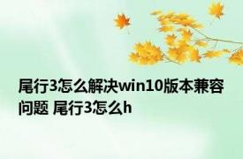 尾行3怎么解决win10版本兼容问题 尾行3怎么h 