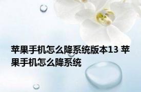 苹果手机怎么降系统版本13 苹果手机怎么降系统 