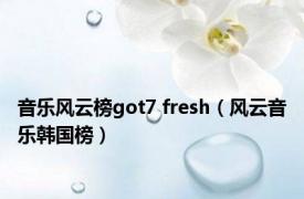 音乐风云榜got7 fresh（风云音乐韩国榜）