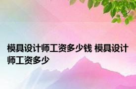 模具设计师工资多少钱 模具设计师工资多少 