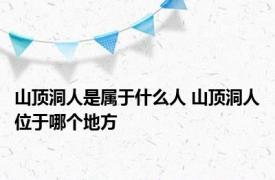 山顶洞人是属于什么人 山顶洞人位于哪个地方