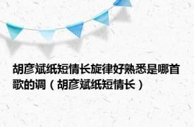 胡彦斌纸短情长旋律好熟悉是哪首歌的调（胡彦斌纸短情长）